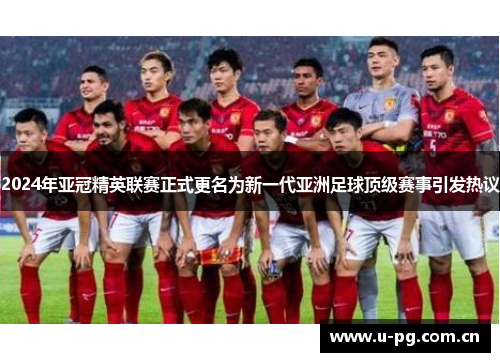 2024年亚冠精英联赛正式更名为新一代亚洲足球顶级赛事引发热议