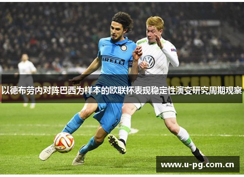 以德布劳内对阵巴西为样本的欧联杯表现稳定性演变研究周期观察